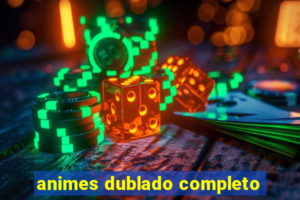 animes dublado completo